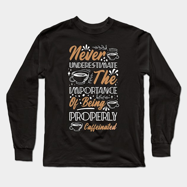 Never Underestimate The Importance of Being Properly Caffeinated Funny Coffee Lover Long Sleeve T-Shirt by SpacemanTees